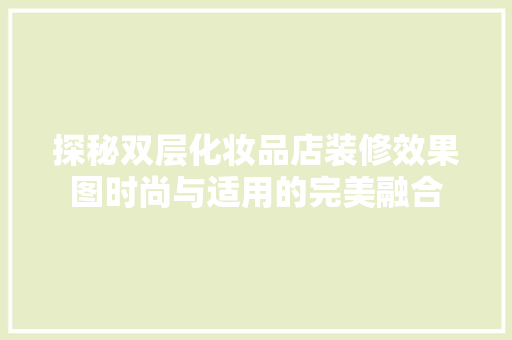 探秘双层化妆品店装修效果图时尚与适用的完美融合