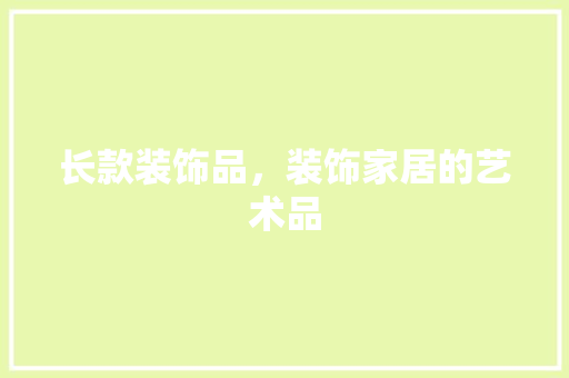 长款装饰品,装饰家居的艺术品
