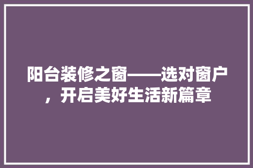 阳台装修之窗——选对窗户，开启美好生活新篇章