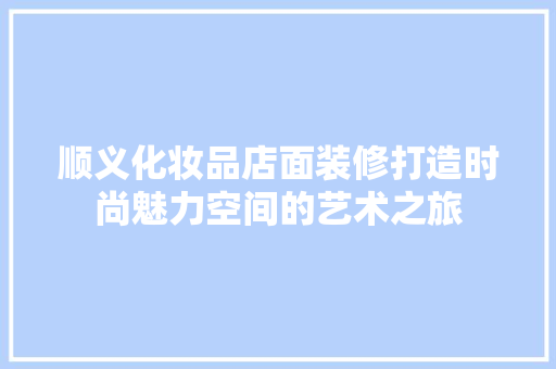 顺义化妆品店面装修打造时尚魅力空间的艺术之旅