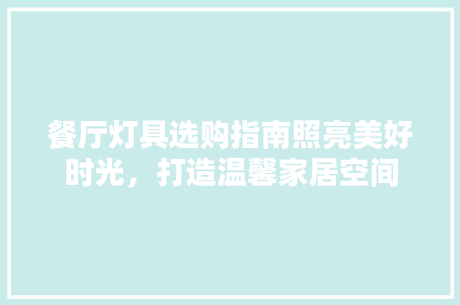 餐厅灯具选购指南照亮美好时光，打造温馨家居空间