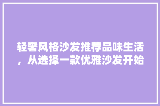 轻奢风格沙发推荐品味生活，从选择一款优雅沙发开始