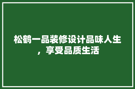 松鹤一品装修设计品味人生，享受品质生活
