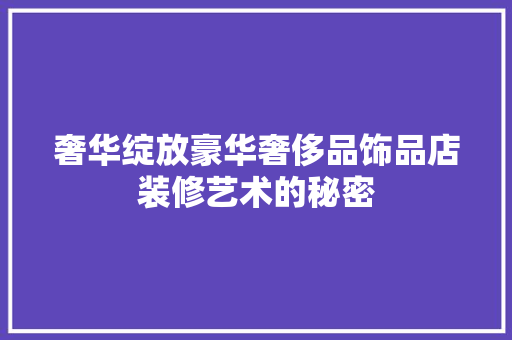 奢华绽放豪华奢侈品饰品店装修艺术的秘密