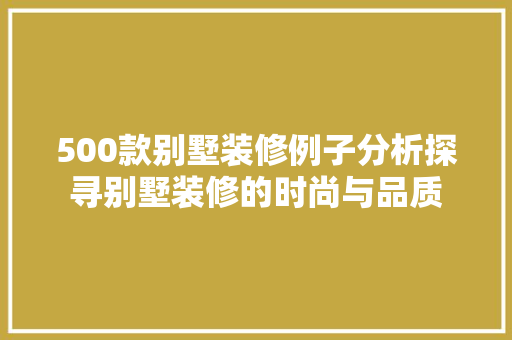 500款别墅装修例子分析探寻别墅装修的时尚与品质