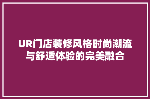 UR门店装修风格时尚潮流与舒适体验的完美融合