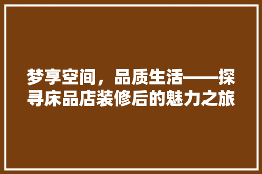 梦享空间，品质生活——探寻床品店装修后的魅力之旅
