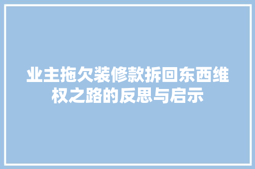 业主拖欠装修款拆回东西维权之路的反思与启示