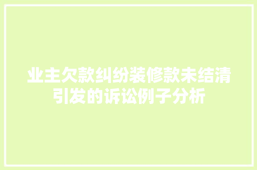 业主欠款纠纷装修款未结清引发的诉讼例子分析