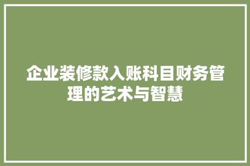 企业装修款入账科目财务管理的艺术与智慧