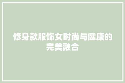 修身款服饰女时尚与健康的完美融合