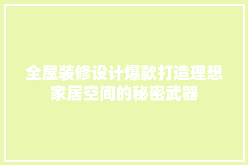全屋装修设计爆款打造理想家居空间的秘密武器