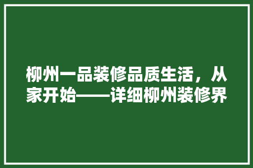 柳州一品装修品质生活，从家开始——详细柳州装修界的一股清流