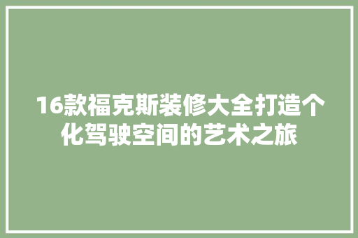 16款福克斯装修大全打造个化驾驶空间的艺术之旅