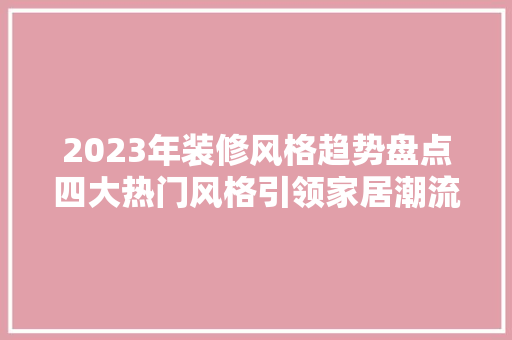 2023年装修风格趋势盘点四大热门风格引领家居潮流