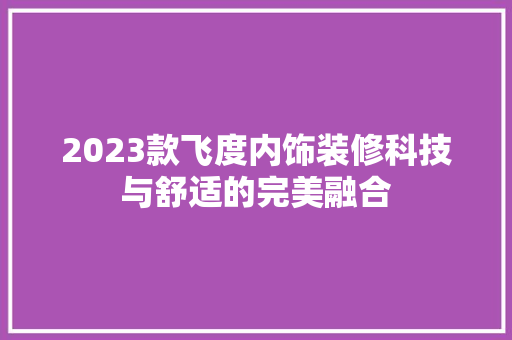 2023款飞度内饰装修科技与舒适的完美融合