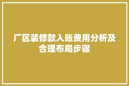 厂区装修款入账费用分析及合理布局步骤