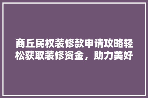 商丘民权装修款申请攻略轻松获取装修资金，助力美好家园建设