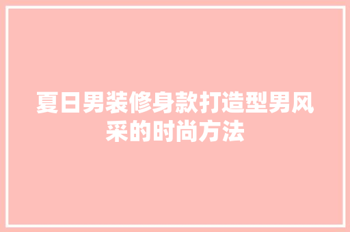夏日男装修身款打造型男风采的时尚方法