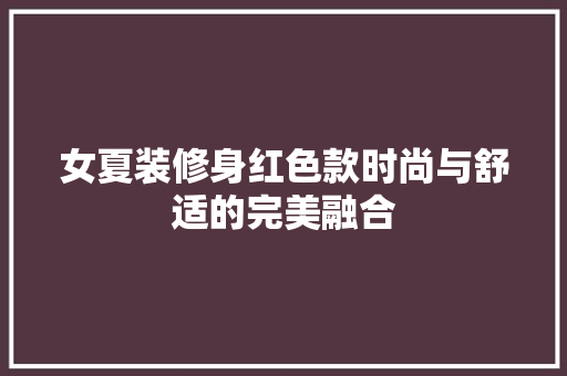 女夏装修身红色款时尚与舒适的完美融合