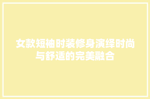 女款短袖时装修身演绎时尚与舒适的完美融合