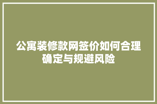 公寓装修款网签价如何合理确定与规避风险