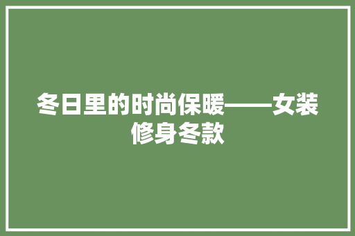 冬日里的时尚保暖——女装修身冬款