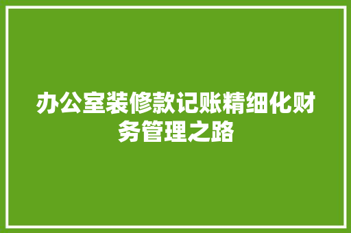 办公室装修款记账精细化财务管理之路
