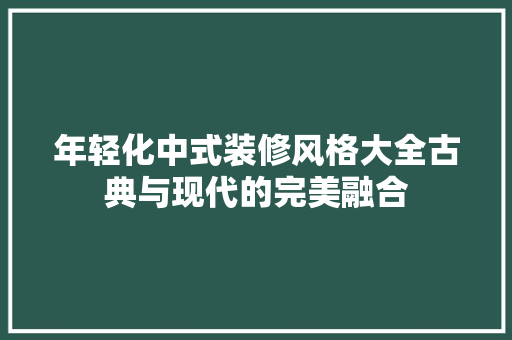 年轻化中式装修风格大全古典与现代的完美融合