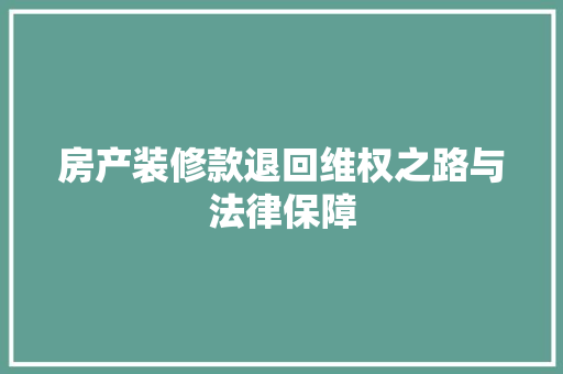 房产装修款退回维权之路与法律保障