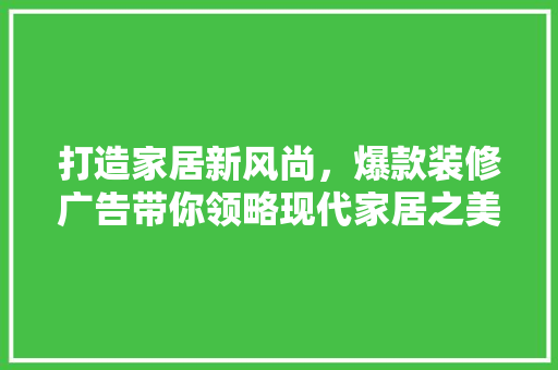打造家居新风尚，爆款装修广告带你领略现代家居之美