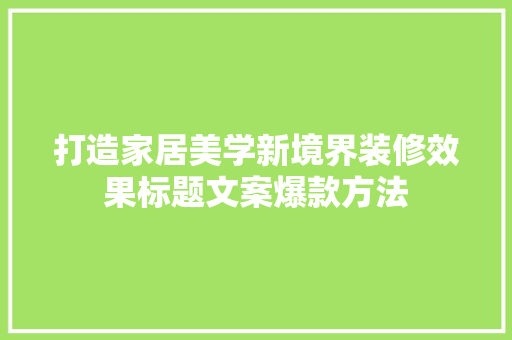 打造家居美学新境界装修效果标题文案爆款方法
