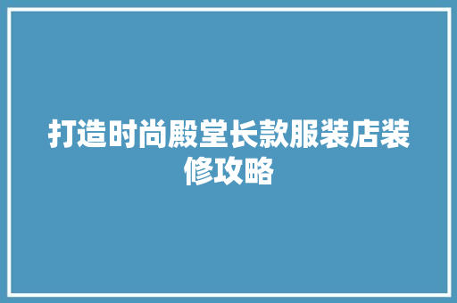 打造时尚殿堂长款服装店装修攻略