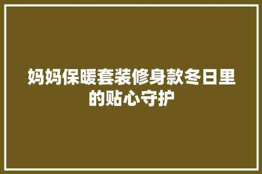 妈妈保暖套装修身款冬日里的贴心守护