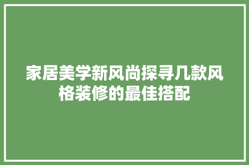 家居美学新风尚探寻几款风格装修的最佳搭配