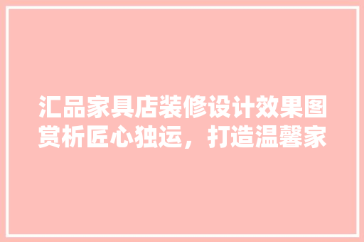 汇品家具店装修设计效果图赏析匠心独运，打造温馨家居空间