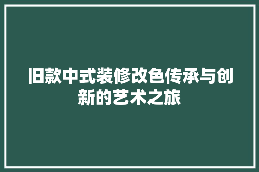 旧款中式装修改色传承与创新的艺术之旅