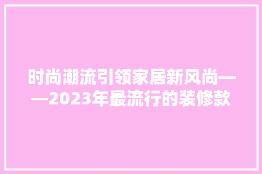 时尚潮流引领家居新风尚——2023年最流行的装修款