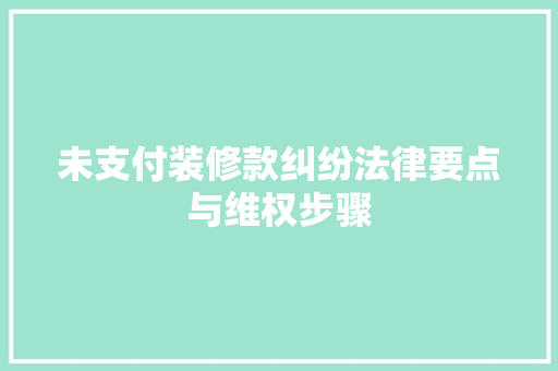 未支付装修款纠纷法律要点与维权步骤