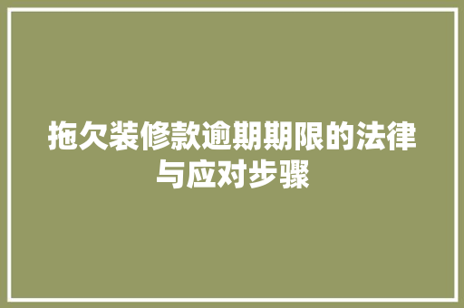 拖欠装修款逾期期限的法律与应对步骤