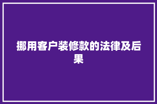 挪用客户装修款的法律及后果