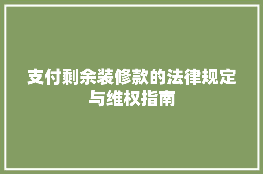 支付剩余装修款的法律规定与维权指南