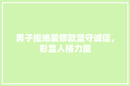 男子拒绝装修款坚守诚信，彰显人格力量