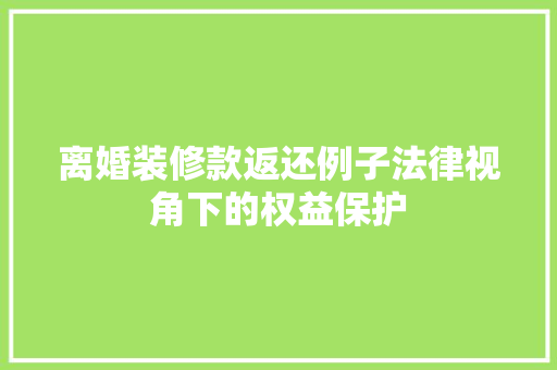 离婚装修款返还例子法律视角下的权益保护