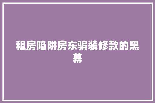 租房陷阱房东骗装修款的黑幕