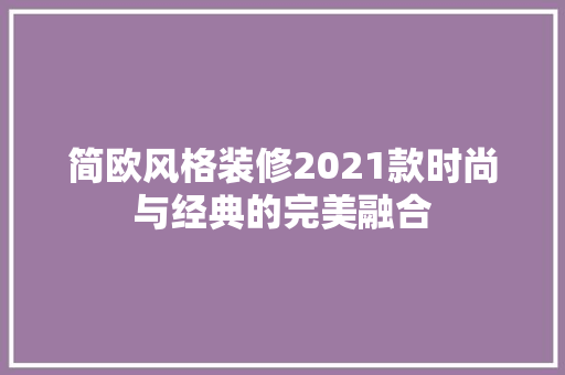 简欧风格装修2021款时尚与经典的完美融合