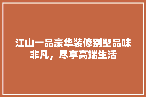 江山一品豪华装修别墅品味非凡，尽享高端生活