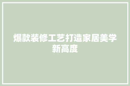 爆款装修工艺打造家居美学新高度