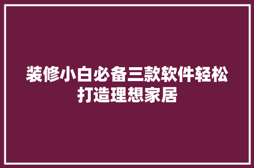 装修小白必备三款软件轻松打造理想家居