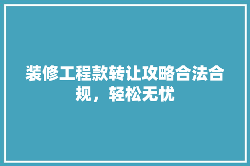 装修工程款转让攻略合法合规，轻松无忧